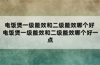 电饭煲一级能效和二级能效哪个好 电饭煲一级能效和二级能效哪个好一点